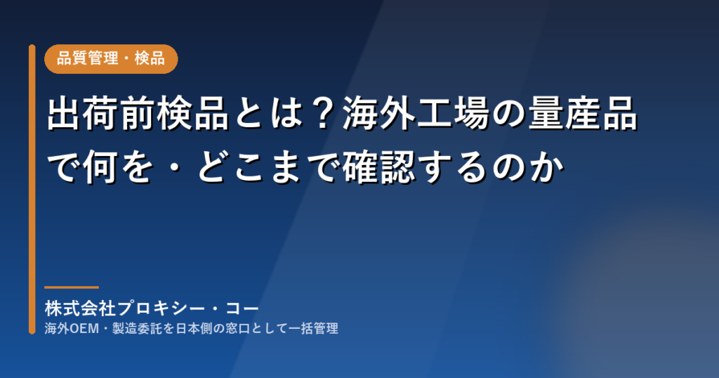 出荷前検品とは？海外工場の量産品で何を・どこまで確認するのか（株式会社プロキシー・コー）