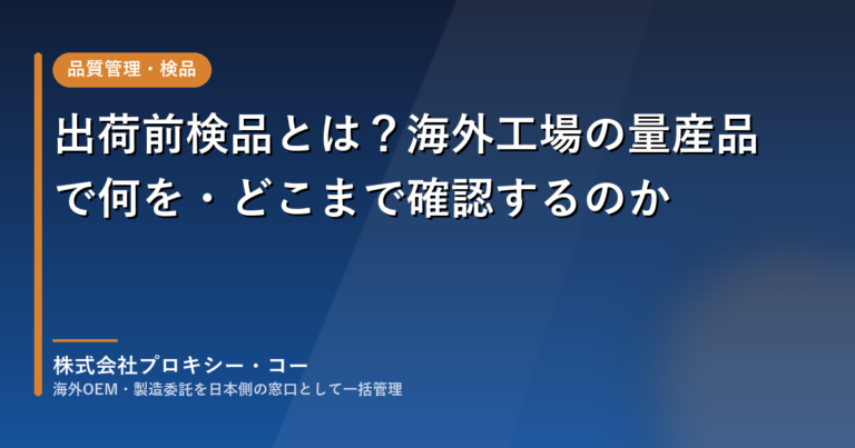 出荷前検品とは？海外工場の量産品で何を・どこまで確認するのか（株式会社プロキシー・コー）